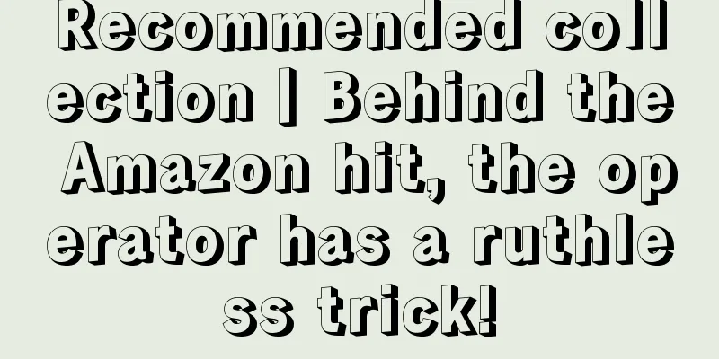 Recommended collection丨Behind the Amazon hit, the operator has a ruthless trick!