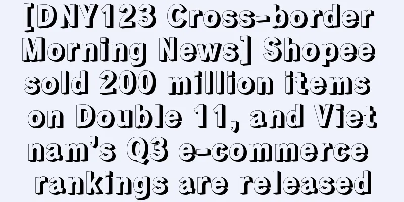 [DNY123 Cross-border Morning News] Shopee sold 200 million items on Double 11, and Vietnam’s Q3 e-commerce rankings are released