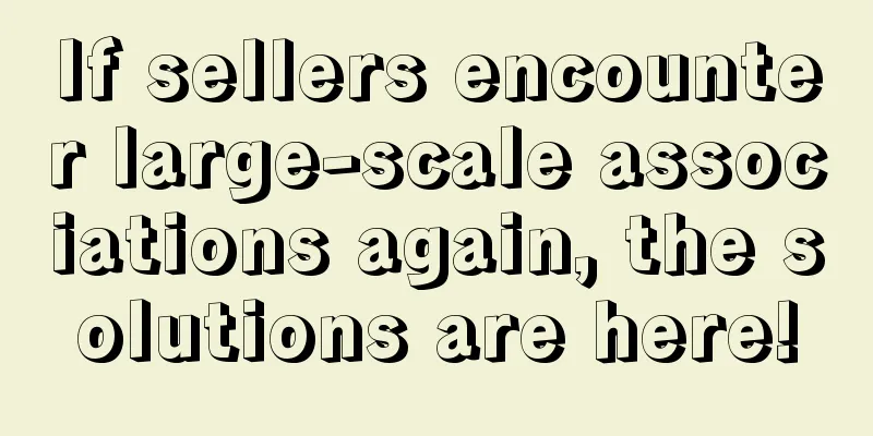 If sellers encounter large-scale associations again, the solutions are here!
