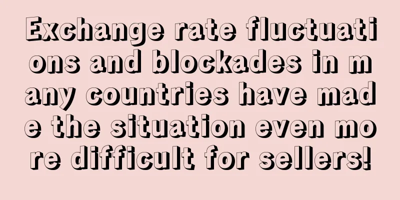 Exchange rate fluctuations and blockades in many countries have made the situation even more difficult for sellers!