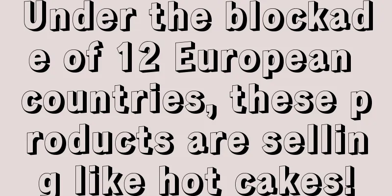 Under the blockade of 12 European countries, these products are selling like hot cakes!