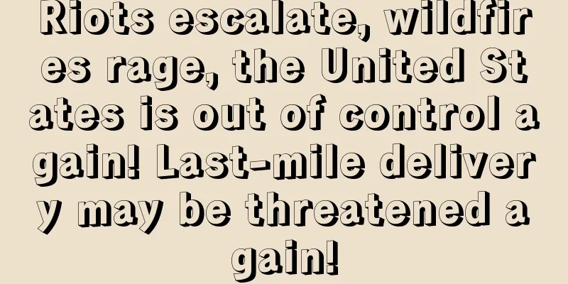 Riots escalate, wildfires rage, the United States is out of control again! Last-mile delivery may be threatened again!