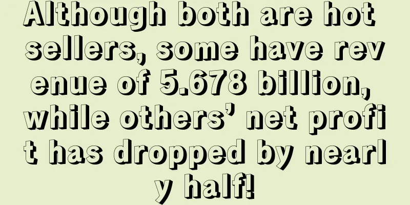 Although both are hot sellers, some have revenue of 5.678 billion, while others’ net profit has dropped by nearly half!
