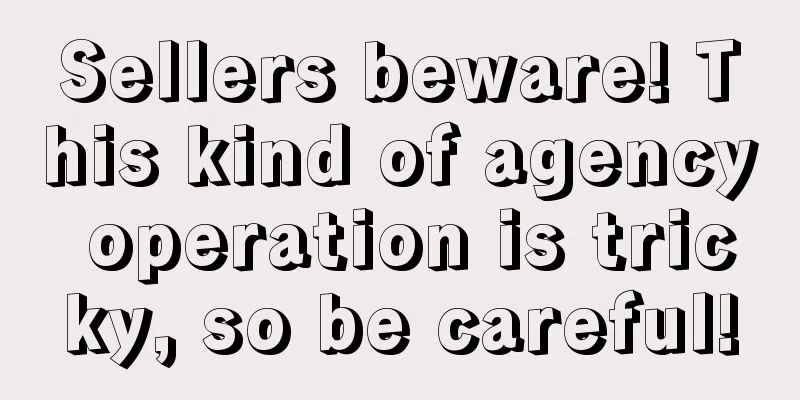 Sellers beware! This kind of agency operation is tricky, so be careful!