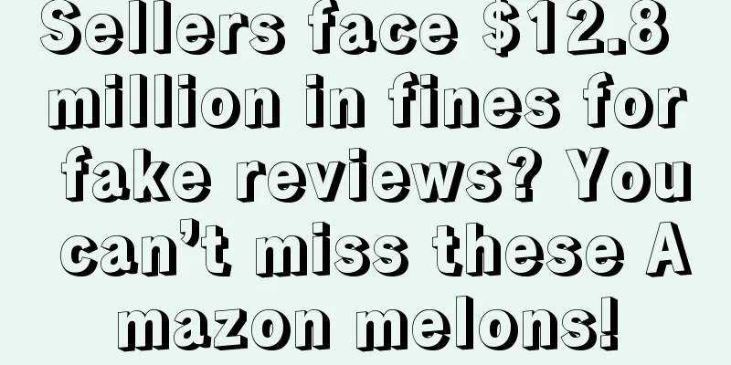 Sellers face $12.8 million in fines for fake reviews? You can’t miss these Amazon melons!