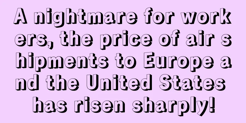 A nightmare for workers, the price of air shipments to Europe and the United States has risen sharply!