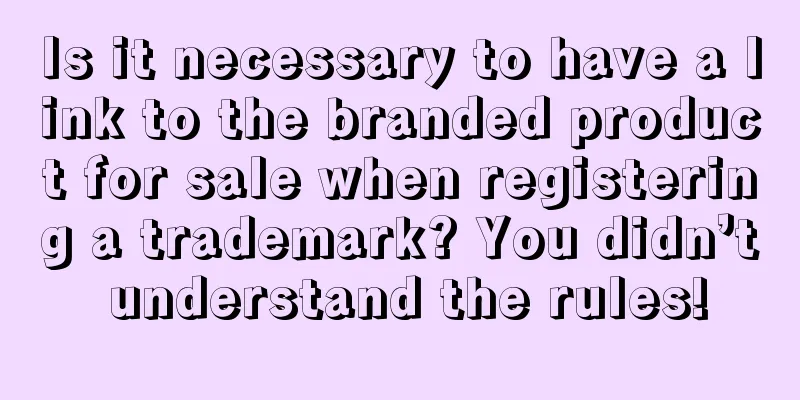 Is it necessary to have a link to the branded product for sale when registering a trademark? You didn’t understand the rules!