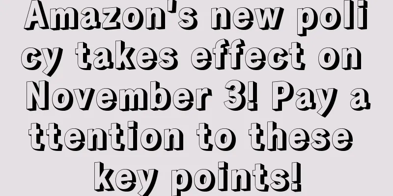 Amazon's new policy takes effect on November 3! Pay attention to these key points!