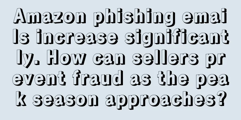 Amazon phishing emails increase significantly. How can sellers prevent fraud as the peak season approaches?
