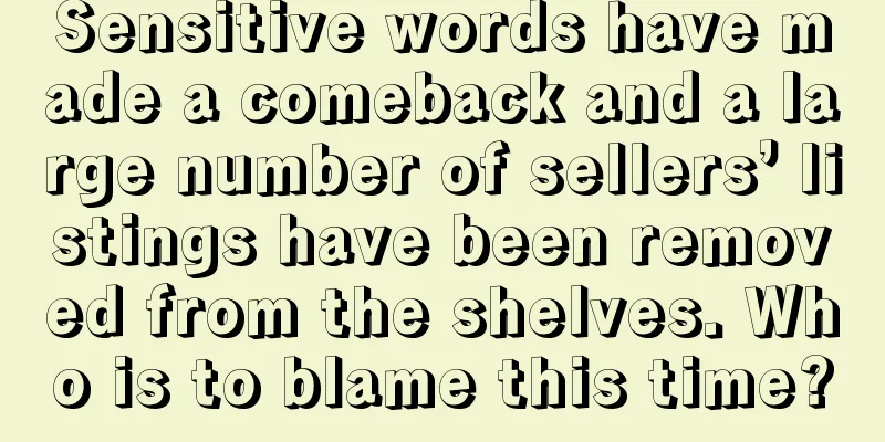 Sensitive words have made a comeback and a large number of sellers’ listings have been removed from the shelves. Who is to blame this time?