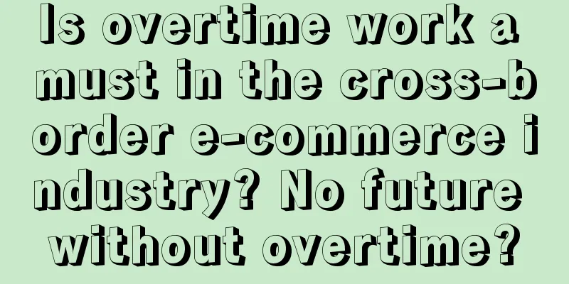 Is overtime work a must in the cross-border e-commerce industry? No future without overtime?