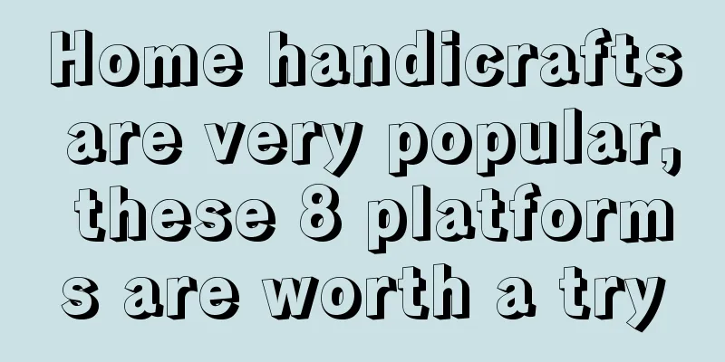 Home handicrafts are very popular, these 8 platforms are worth a try