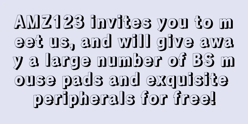 AMZ123 invites you to meet us, and will give away a large number of BS mouse pads and exquisite peripherals for free!