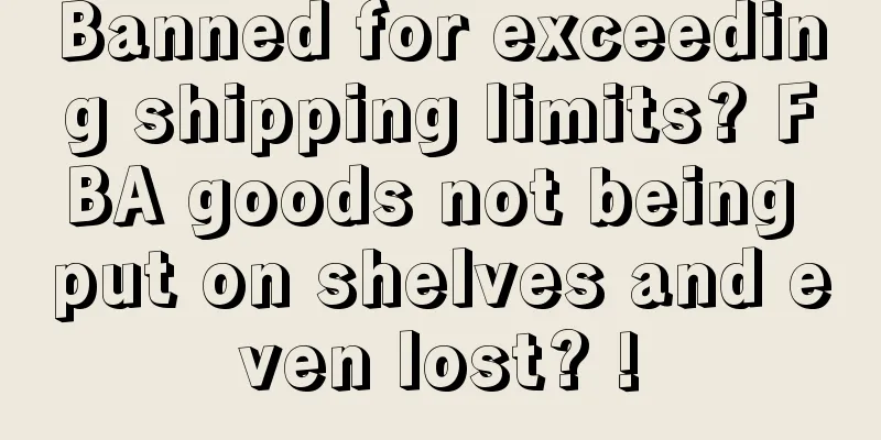 Banned for exceeding shipping limits? FBA goods not being put on shelves and even lost? !