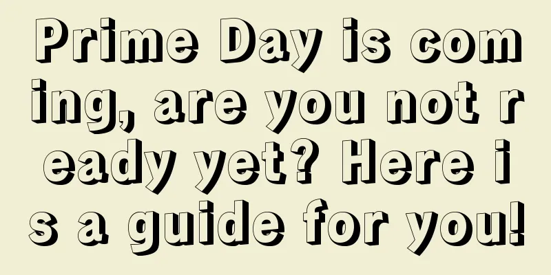 Prime Day is coming, are you not ready yet? Here is a guide for you!
