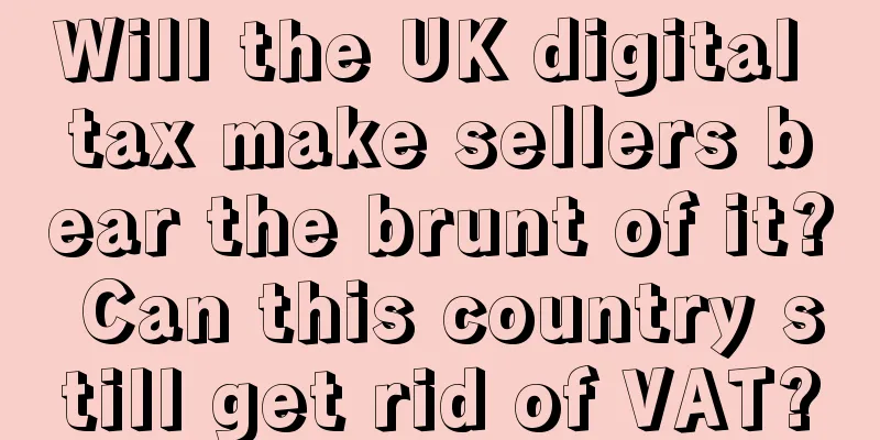 Will the UK digital tax make sellers bear the brunt of it? Can this country still get rid of VAT?