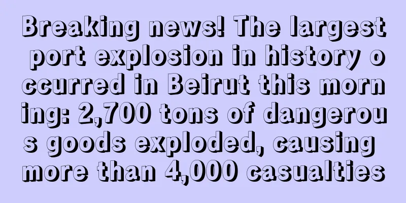 Breaking news! The largest port explosion in history occurred in Beirut this morning: 2,700 tons of dangerous goods exploded, causing more than 4,000 casualties
