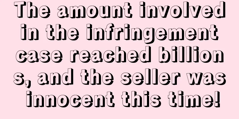 The amount involved in the infringement case reached billions, and the seller was innocent this time!