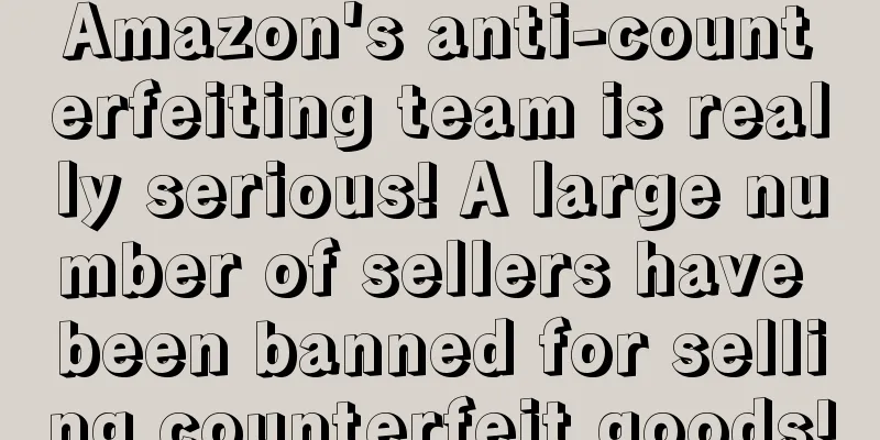 Amazon's anti-counterfeiting team is really serious! A large number of sellers have been banned for selling counterfeit goods!
