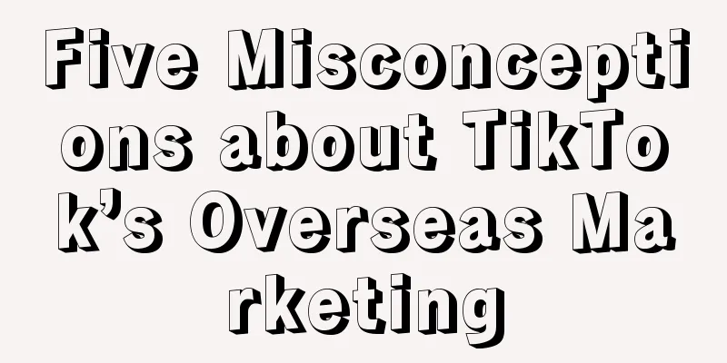 Five Misconceptions about TikTok’s Overseas Marketing