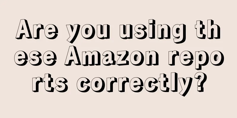 Are you using these Amazon reports correctly?