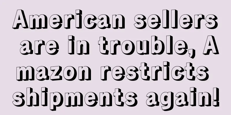 American sellers are in trouble, Amazon restricts shipments again!