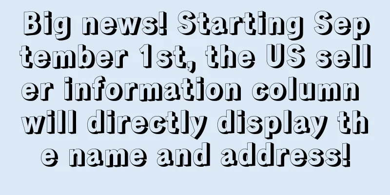 Big news! Starting September 1st, the US seller information column will directly display the name and address!
