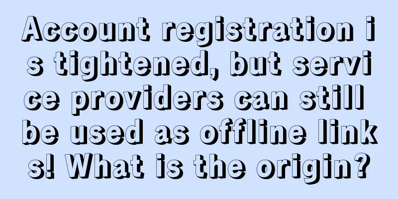 Account registration is tightened, but service providers can still be used as offline links! What is the origin?