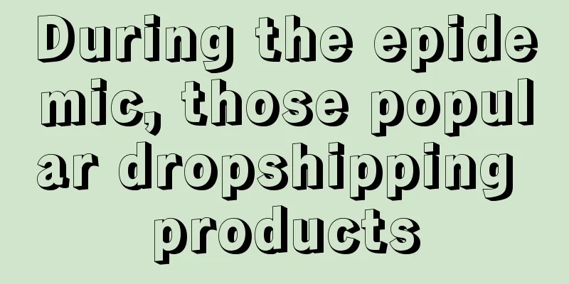 During the epidemic, those popular dropshipping products