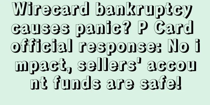Wirecard bankruptcy causes panic? P Card official response: No impact, sellers' account funds are safe!
