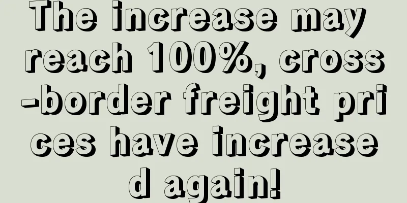 The increase may reach 100%, cross-border freight prices have increased again!