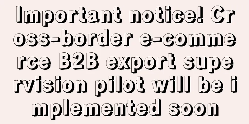 Important notice! Cross-border e-commerce B2B export supervision pilot will be implemented soon