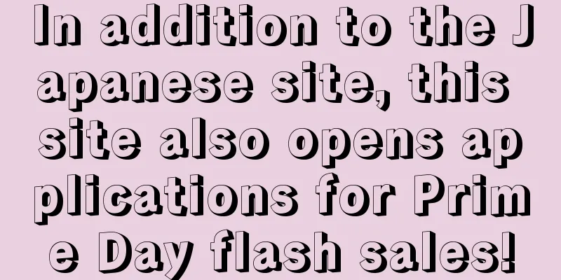 In addition to the Japanese site, this site also opens applications for Prime Day flash sales!