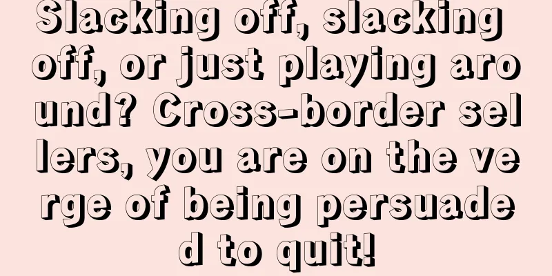 Slacking off, slacking off, or just playing around? Cross-border sellers, you are on the verge of being persuaded to quit!