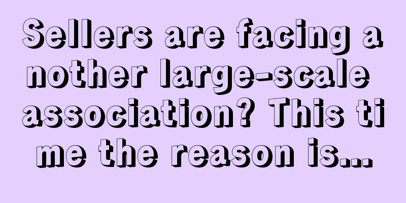 Sellers are facing another large-scale association? This time the reason is...