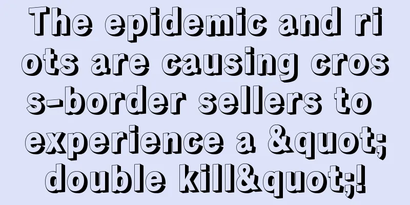 The epidemic and riots are causing cross-border sellers to experience a "double kill"!