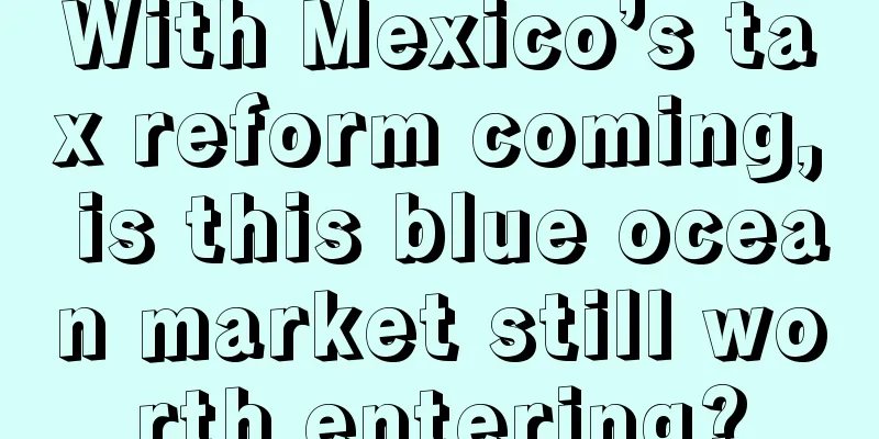 With Mexico’s tax reform coming, is this blue ocean market still worth entering?