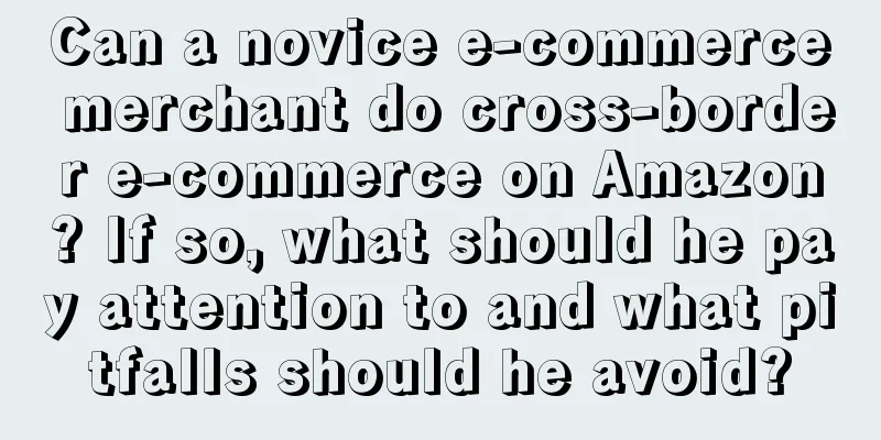 Can a novice e-commerce merchant do cross-border e-commerce on Amazon? If so, what should he pay attention to and what pitfalls should he avoid?