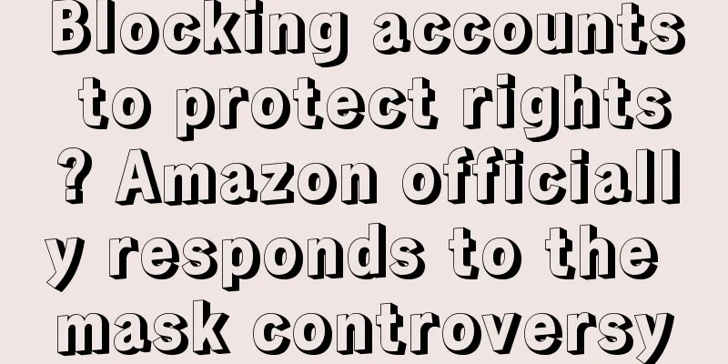 Blocking accounts to protect rights? Amazon officially responds to the mask controversy