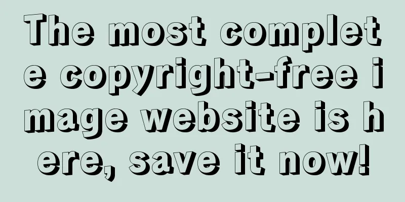 The most complete copyright-free image website is here, save it now!