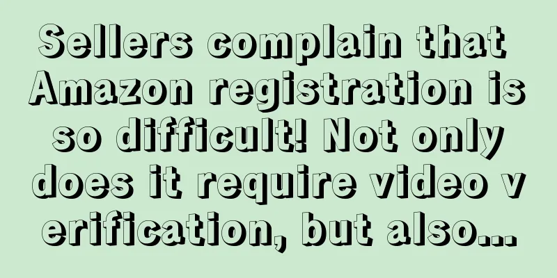 Sellers complain that Amazon registration is so difficult! Not only does it require video verification, but also...