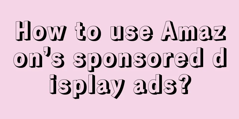How to use Amazon’s sponsored display ads?