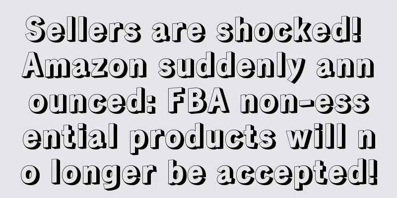 Sellers are shocked! Amazon suddenly announced: FBA non-essential products will no longer be accepted!