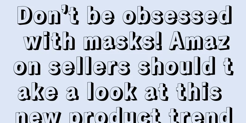 Don’t be obsessed with masks! Amazon sellers should take a look at this new product trend