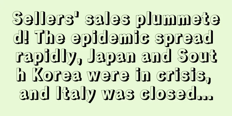 Sellers' sales plummeted! The epidemic spread rapidly, Japan and South Korea were in crisis, and Italy was closed...