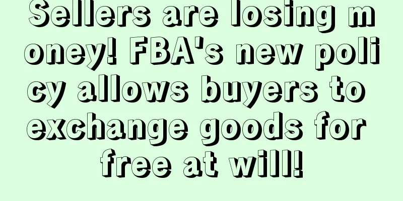 Sellers are losing money! FBA's new policy allows buyers to exchange goods for free at will!