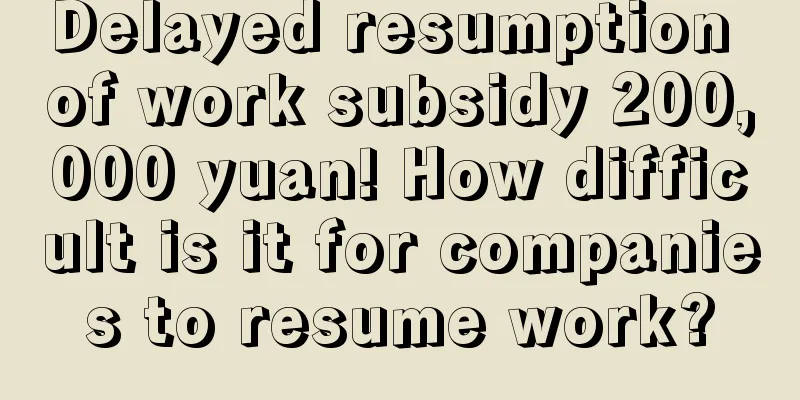 Delayed resumption of work subsidy 200,000 yuan! How difficult is it for companies to resume work?
