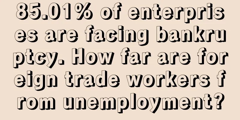 85.01% of enterprises are facing bankruptcy. How far are foreign trade workers from unemployment?