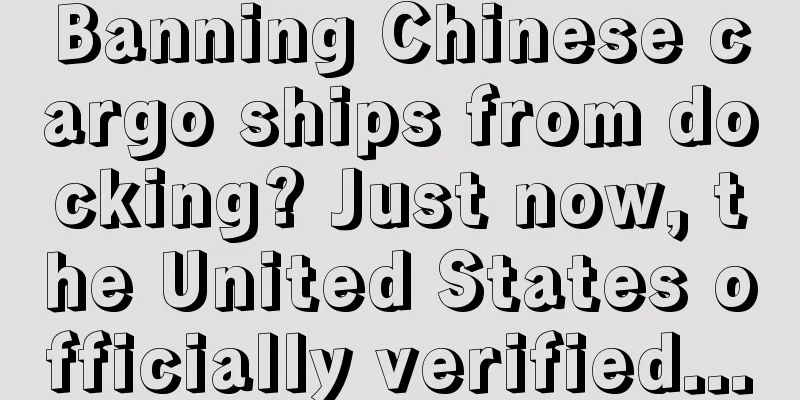 Banning Chinese cargo ships from docking? Just now, the United States officially verified...