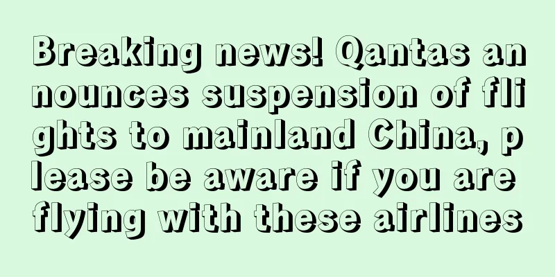 Breaking news! Qantas announces suspension of flights to mainland China, please be aware if you are flying with these airlines